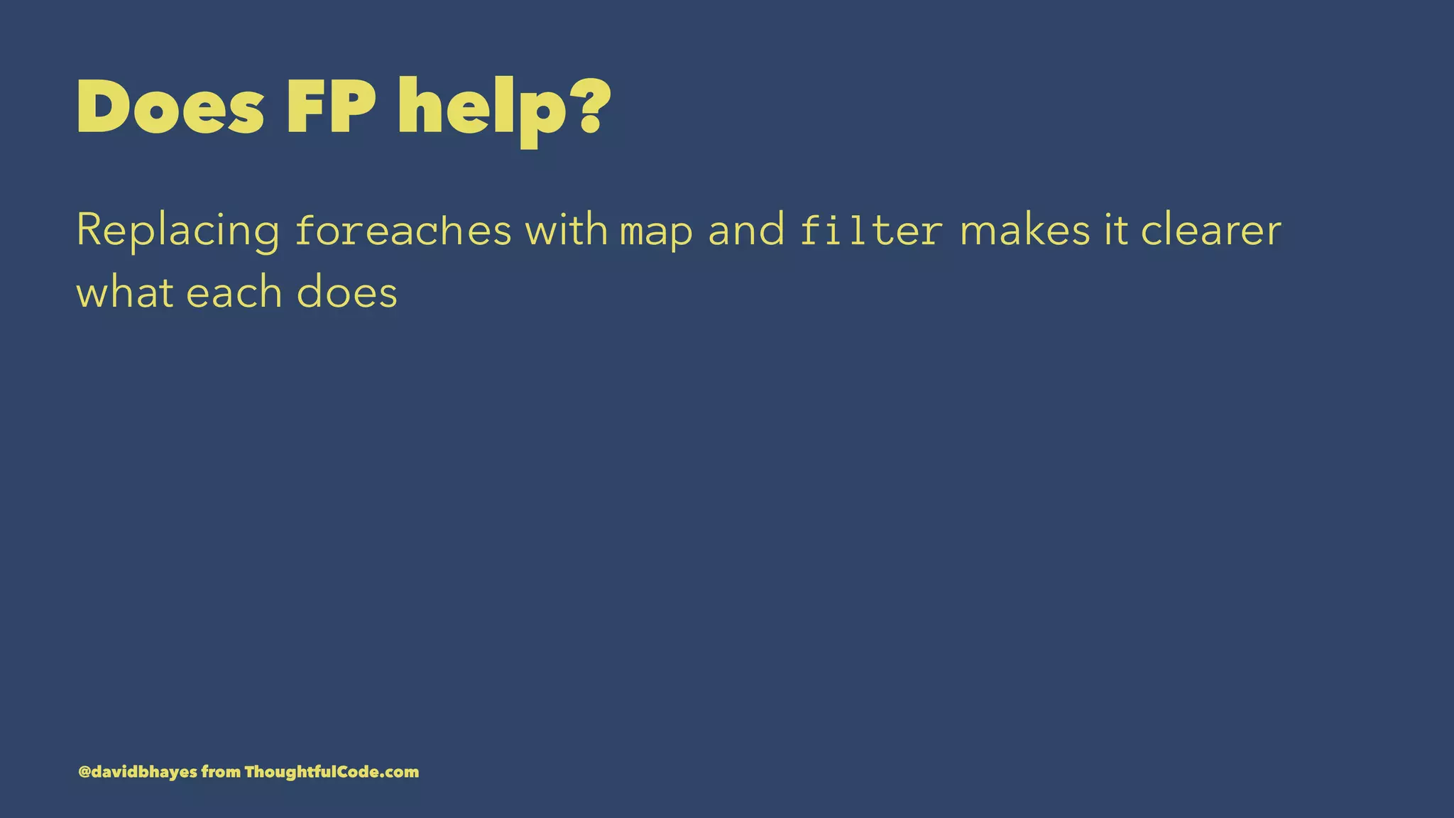 Does FP help? Replacing foreaches with map and filter makes it clearer what each does @davidbhayes from ThoughtfulCode.com 