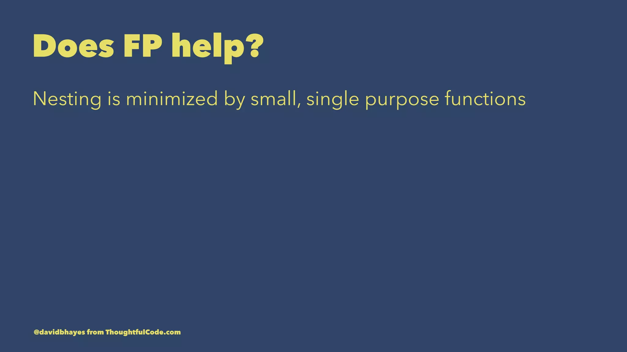 Does FP help? Nesting is minimized by small, single purpose functions @davidbhayes from ThoughtfulCode.com 