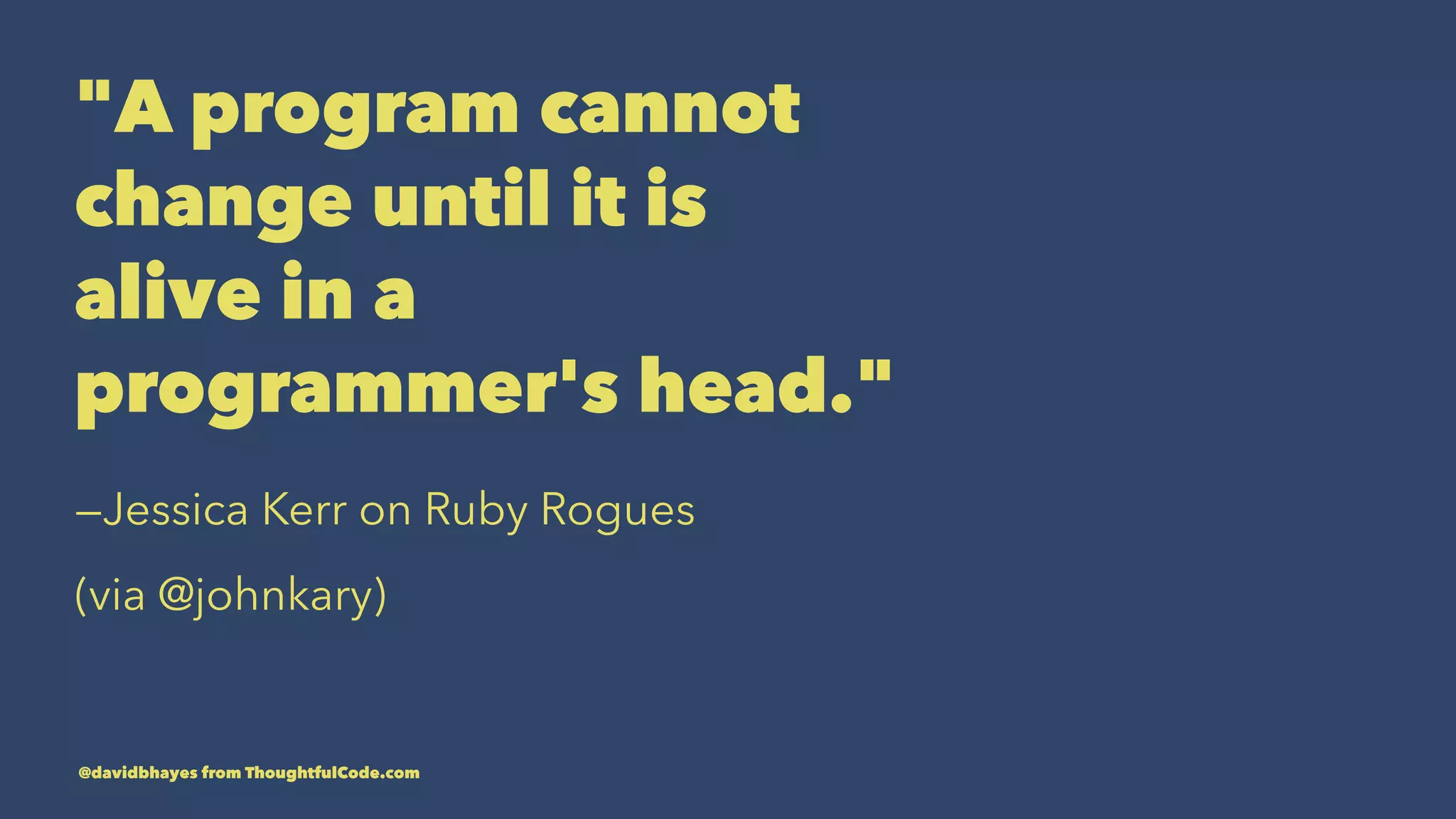 "A program cannot change until it is alive in a programmer's head." —Jessica Kerr on Ruby Rogues (via @johnkary) @davidbhayes from ThoughtfulCode.com 