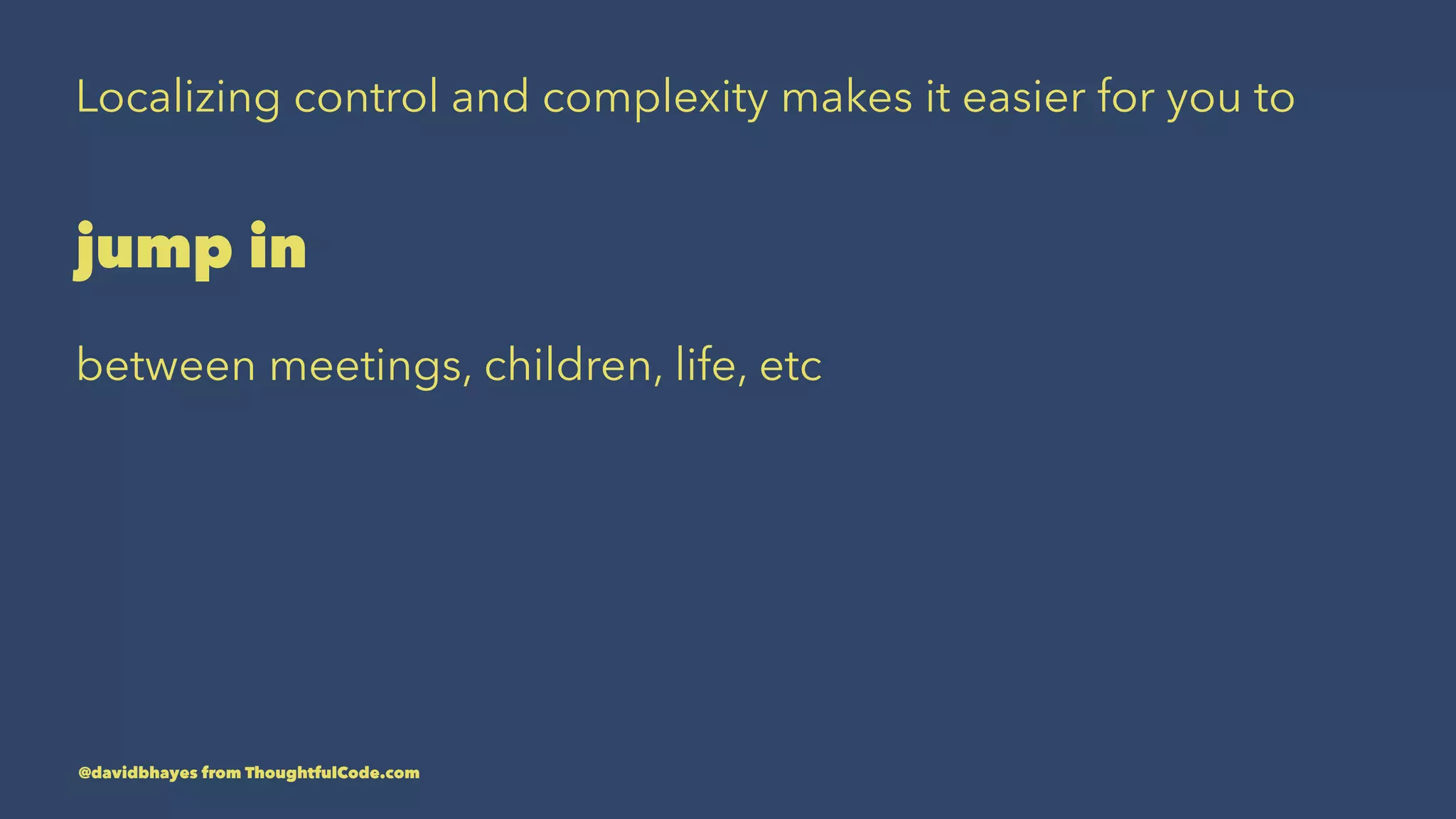 Localizing control and complexity makes it easier for you to jump in between meetings, children, life, etc @davidbhayes from ThoughtfulCode.com 