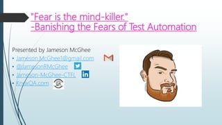 "Fear is the mind-killer."
-Banishing the Fears of Test Automation
Presented by Jameson McGhee
• Jameson.McGhee1@gmail.com
• @JamesonRMcGhee
• Jameson-McGhee-CTFL
• KnoxQA.com
 