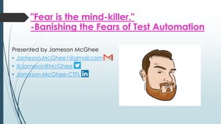 "Fear is the mind-killer."
-Banishing the Fears of Test Automation
Presented by Jameson McGhee
• Jameson.McGhee1@gmail.com
• @JamesonRMcGhee
• Jameson-McGhee-CTFL
 