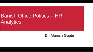 Banish Office Politics – HR
Analytics
Dr. Manish Gupte
 