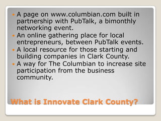 What is Innovate Clark County?<br />A page on www.columbian.combuilt in partnership with PubTalk, a bimonthly networking e...