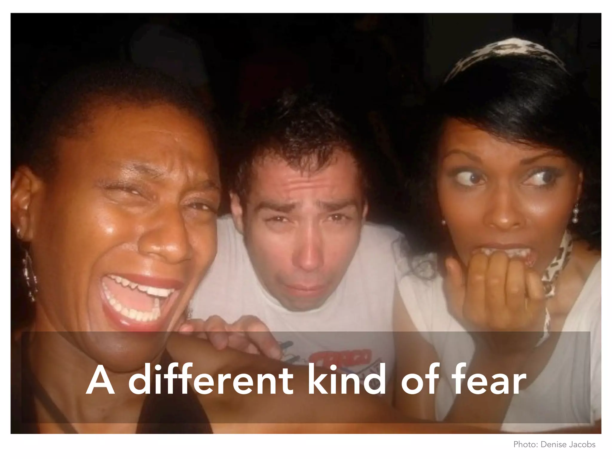 A different kind of fear
Photo: Denise Jacobs
 