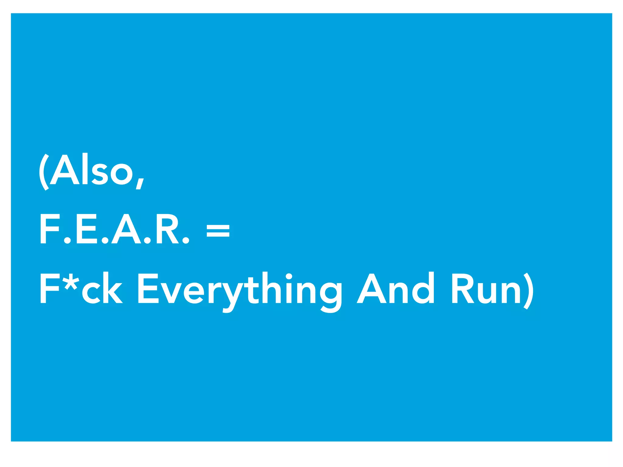 (Also,
F.E.A.R. =
F*ck Everything And Run)
 