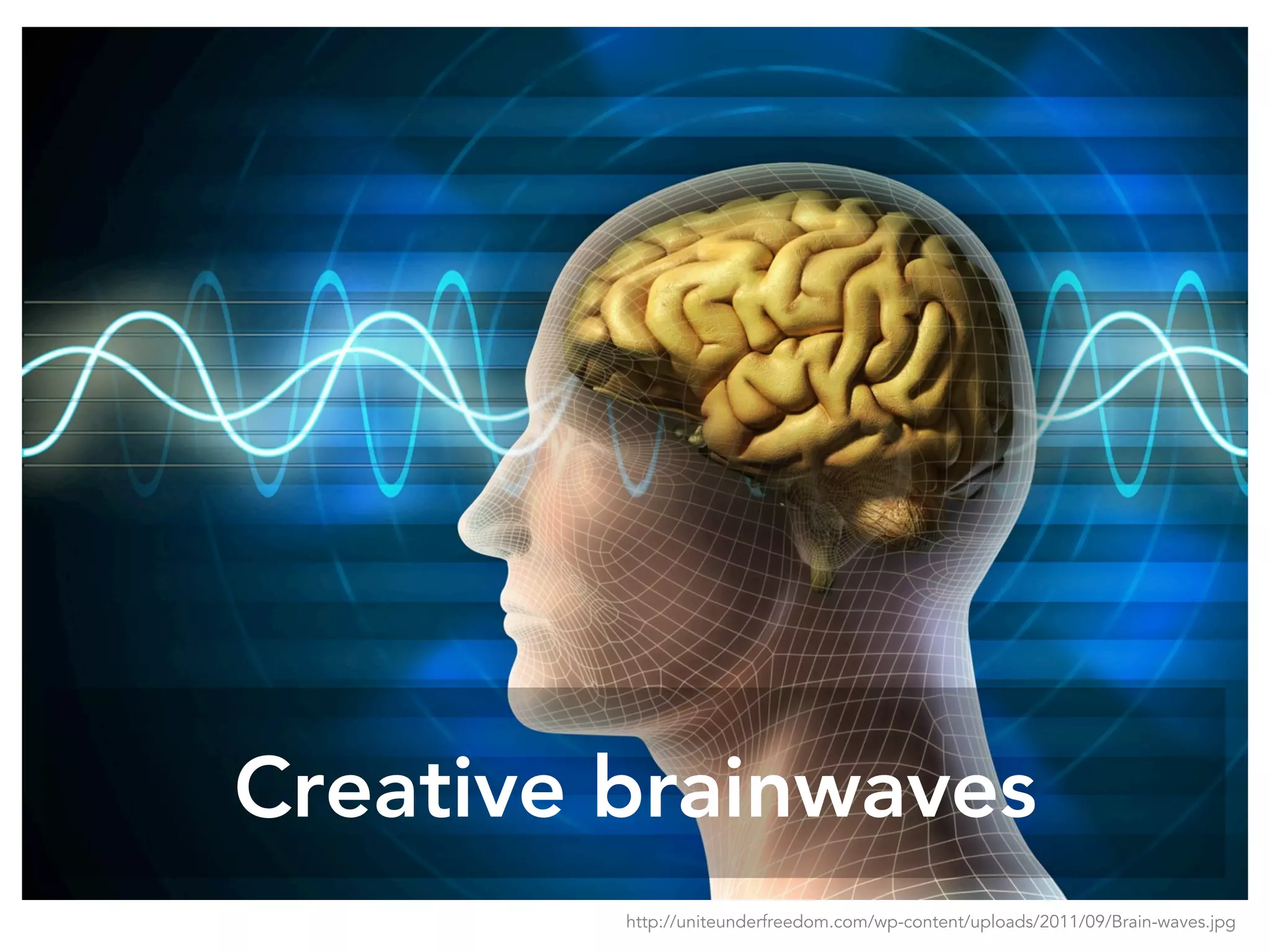 Creative brainwaves
http://uniteunderfreedom.com/wp-content/uploads/2011/09/Brain-waves.jpg
 