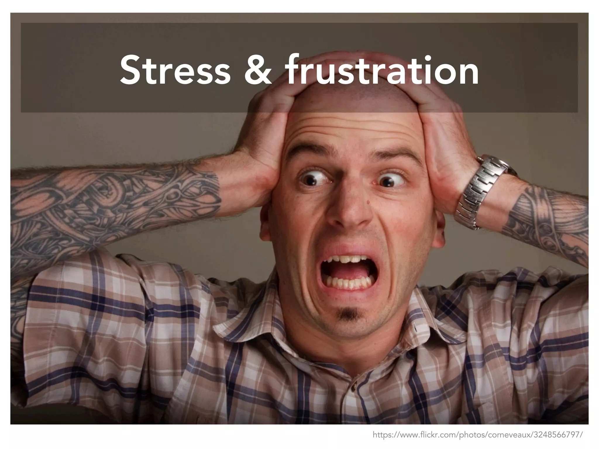 Stress & frustration
https://www.flickr.com/photos/corneveaux/3248566797/
 