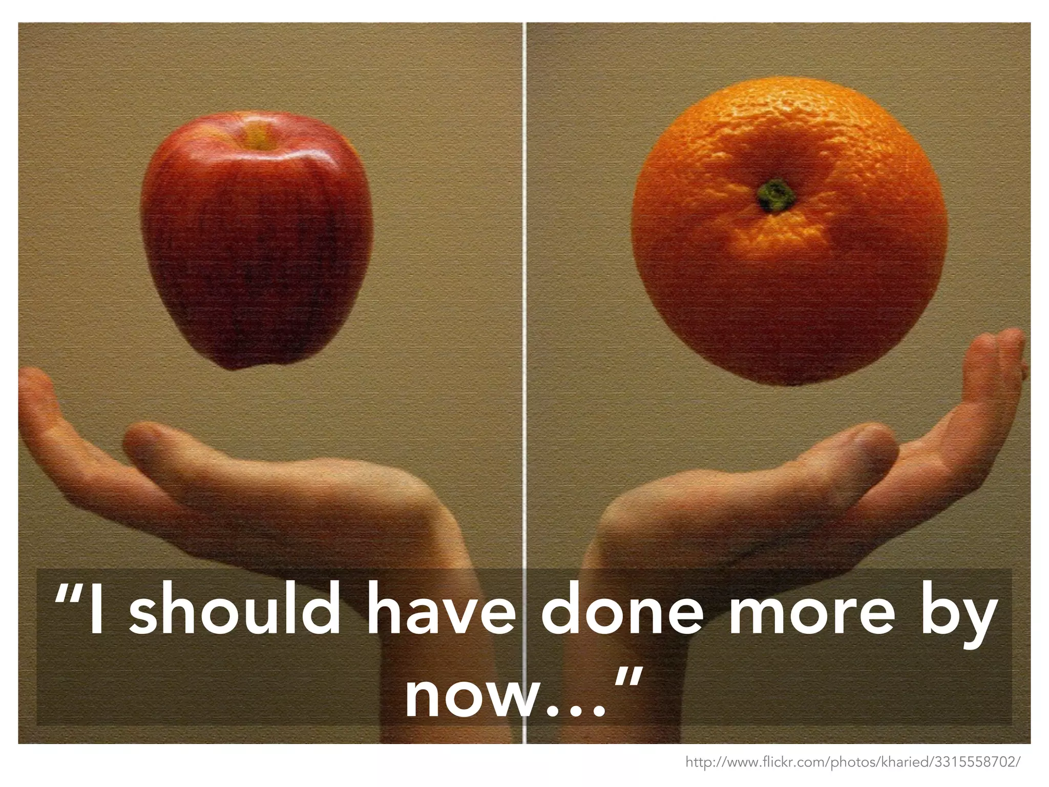 “I should have done more by
now…”
http://www.flickr.com/photos/kharied/3315558702/
 