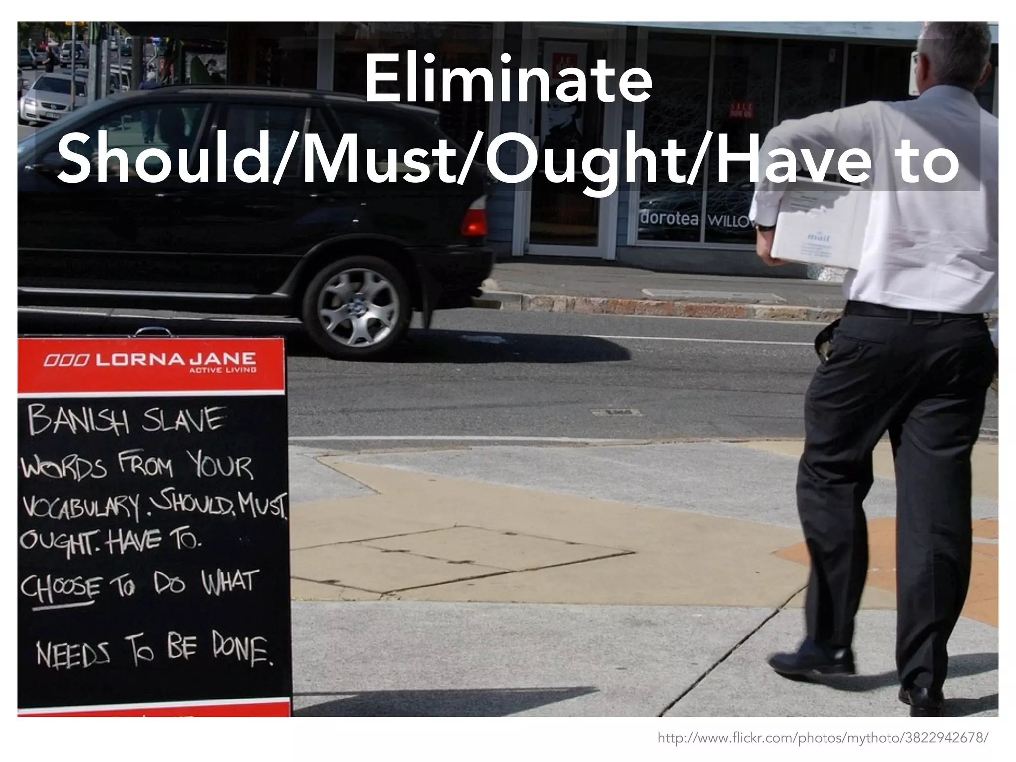 Eliminate
Should/Must/Ought/Have to
http://www.flickr.com/photos/mythoto/3822942678/
 