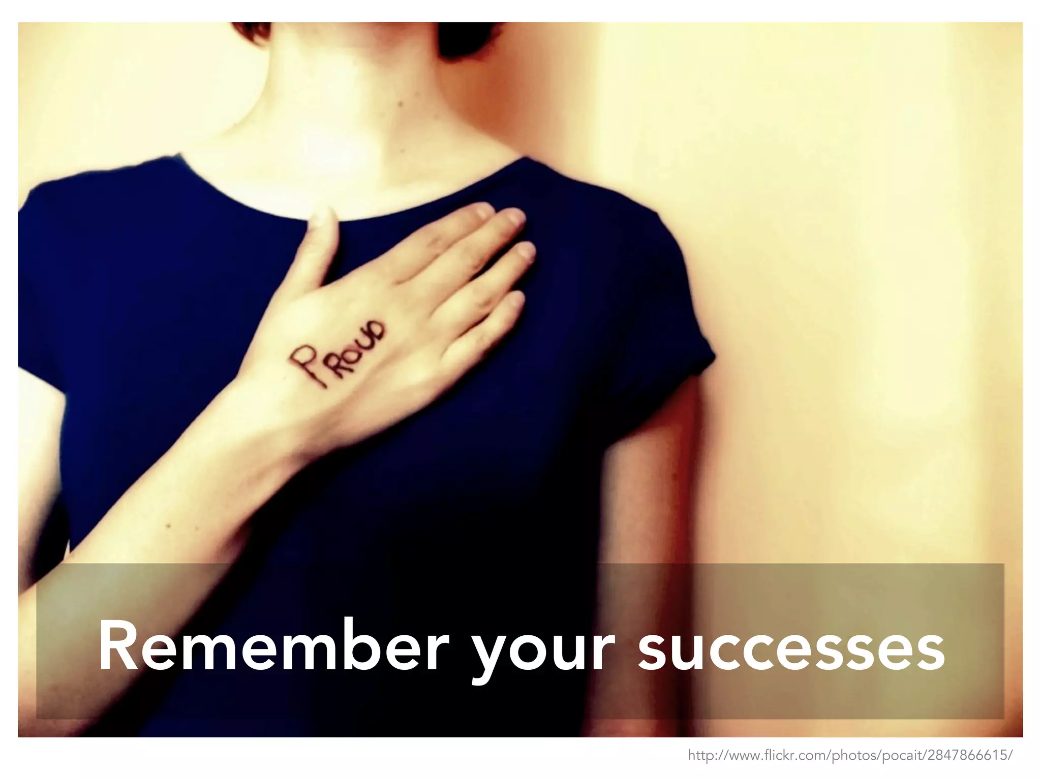 Remember your successes
http://www.flickr.com/photos/pocait/2847866615/
 