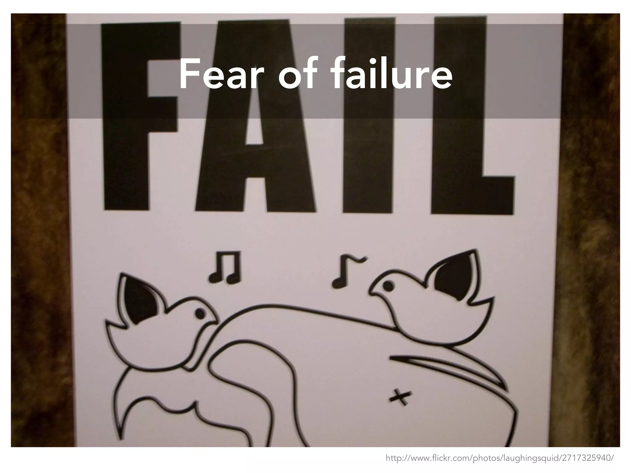 Fear of failure
http://www.flickr.com/photos/laughingsquid/2717325940/
 