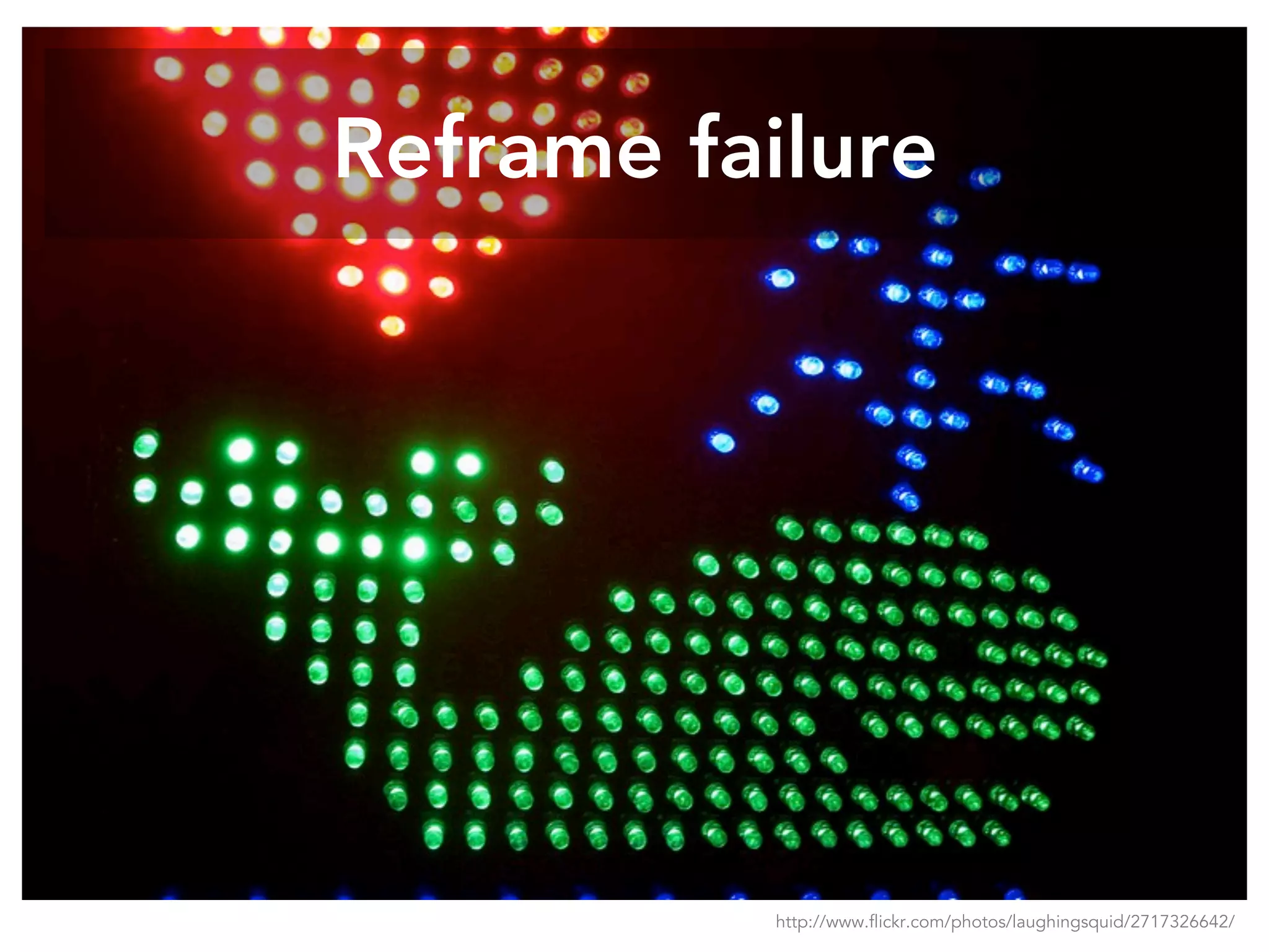 Reframe failure
http://www.flickr.com/photos/laughingsquid/2717326642/
 