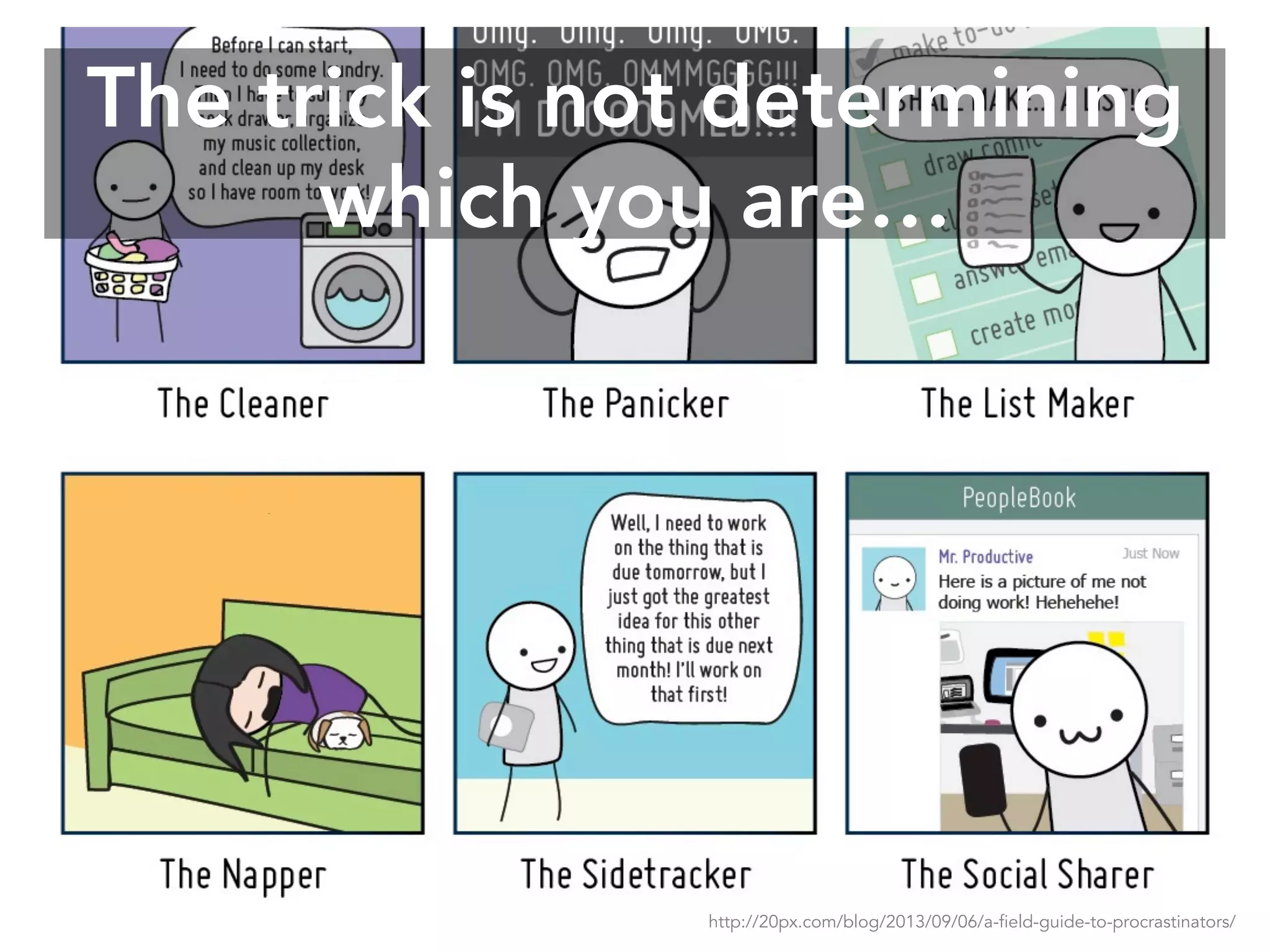 The trick is not determining
which you are…
http://20px.com/blog/2013/09/06/a-field-guide-to-procrastinators/
 