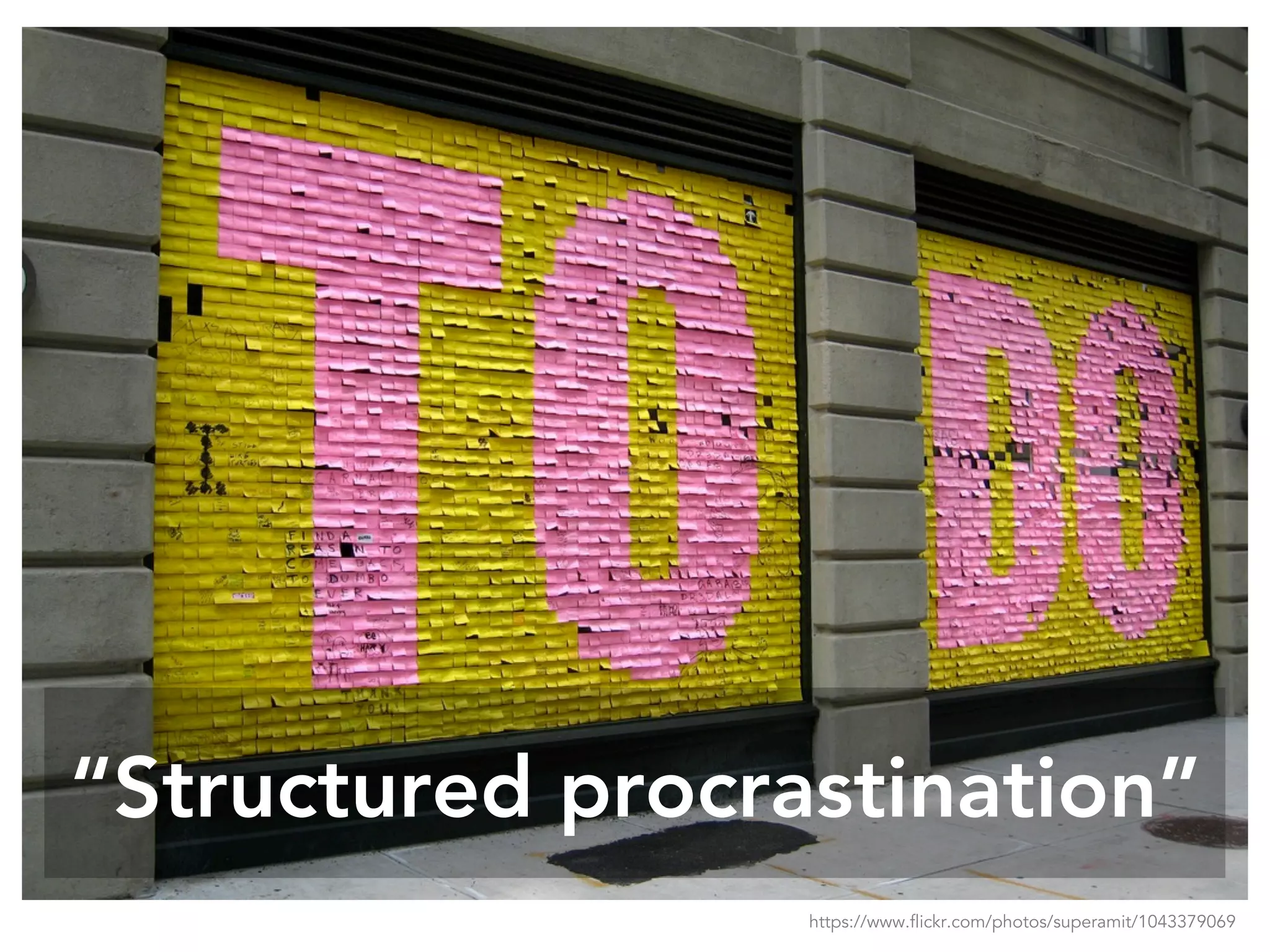 “Structured procrastination”
https://www.flickr.com/photos/superamit/1043379069
 
