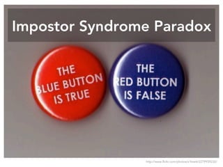 Impostor Syndrome Paradox
http://www.flickr.com/photos/x1brett/2279939232/
 