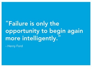 “Failure is only the
opportunity to begin again
more intelligently.”
- Henry Ford
 