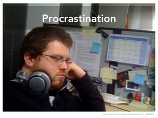 Procrastination
http://www.flickr.com/photos/irrezolut/2311904560/
 