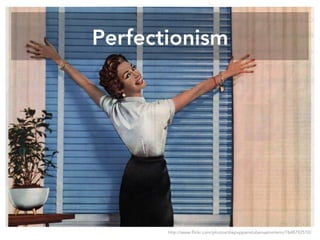 Perfectionism
http://www.flickr.com/photos/diepuppenstubensammlerin/7648792510/
 
