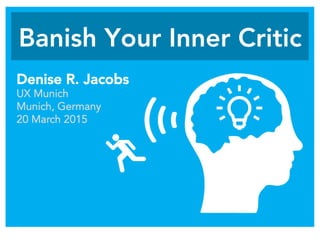 Banish Your Inner Critic
Denise R. Jacobs
UX Munich
Munich, Germany
20 March 2015
 