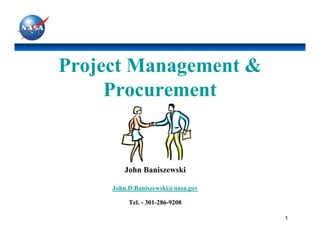 Project Management &
     Procurement


        John Baniszewski

     John.D.Baniszewski@nasa.gov

          Tel. - 301-286-9208

                                   1
 