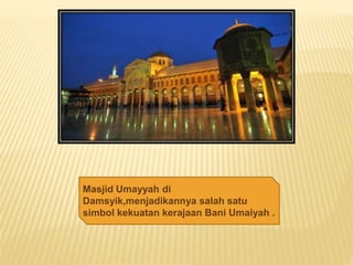 Masjid Umayyah di
Damsyik,menjadikannya salah satu
simbol kekuatan kerajaan Bani Umaiyah .
 