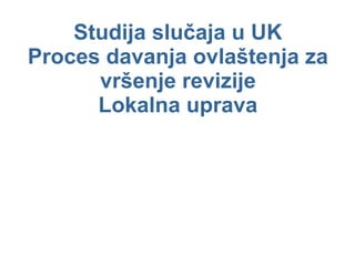 Studija slučaja u  UK Proces davanja ovlaštenja za vršenje revizije Lokalna uprava 
