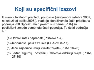 U sveobuhvatnom pregledu potrošnje (usvojenom oktobra 2007, na snazi od aprila 2008.), vlada je identifikovala četiri prioritetna područja i 30 Sporazuma o javnim službama (PSA) su podijeljeni između pomenuta četiri područja. Ta četiri područja su: (a)  Održivi rast i napredak  (PSA -ovi  1-7)   (b)  Jednakost i prilika za sve  (PSA -ovi  8–17 ) (c)  Jače zajednice i bolji kvalitet života  (PSAs 18-26)   (d)  Jedan sigurniji, pošteniji i ekološki održiviji svijet  (PSAs 27-30)   Koji su specifični izazovi 