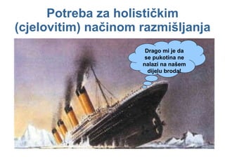 Potreba za holističkim (cjelovitim) načinom razmišljanja Drago mi je da se pukotina ne nalazi na našem dijelu broda! 
