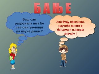 Баш сам 
радознала шта ће 
све ови ученици 
да науче данас? 
Ако буду пажљиви, 
научиће много о 
бањама и њихвом 
Ако буду пажљиви, 
научиће много о 
бањама и њихвом 
значају ! 
значају ! 
 