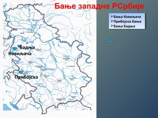Бање западне РСрбије 
Бања Ковиљача 
Прибојска Бања 
Бања Бадња 
Бања Ковиљача 
Прибојска Бања 
Бања Бадња 
Бадња 
Ковиљача 
Прибојска 
 