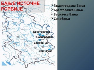 Гамзиградска Бања 
Брестовачка Бања 
Звоначка Бања 
Сокобања 
Брестовачка 
Гамзиградска 
Сокобања 
Звоначка 
 