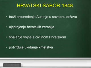 HRVATSKI SABOR 1848. 
• traži preuređenje Austrije u saveznu državu 
• ujedinjenje hrvatskih zemalja 
• spajanje vojne s civilnom Hrvatskom 
• potvrđuje ukidanje kmetstva 
 