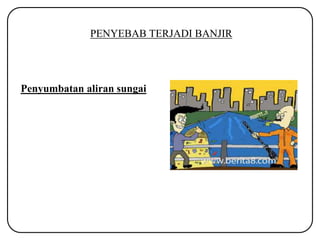 PENYEBAB TERJADI BANJIR
Penyumbatan aliran sungai
 