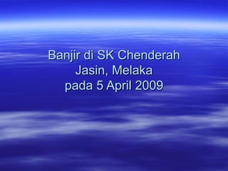 Banjir di SK Chenderah Jasin, Melaka pada 5 April 2009 