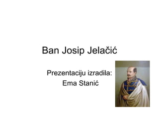Ban Josip Jelačić
Prezentaciju izradila:
Ema Stanić
 