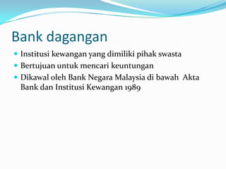 Bank dagangan
 Institusi kewangan yang dimiliki pihak swasta
 Bertujuan untuk mencari keuntungan
 Dikawal oleh Bank Negara Malaysia di bawah Akta
 Bank dan Institusi Kewangan 1989
 