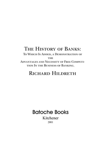 The History of Banks:

To Which Is Added, a Demonstration of
the
Advantages and Necessity of Free Competition In the Business of Banking.

Richard Hildreth

Batoche Books
Kitchener
2001

 