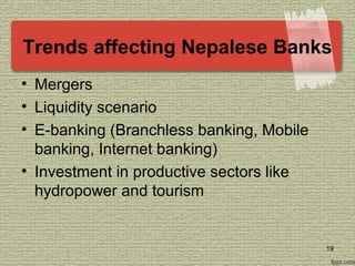 Trends affecting Nepalese Banks
• Mergers
• Liquidity scenario
• E-banking (Branchless banking, Mobile
banking, Internet banking)
• Investment in productive sectors like
hydropower and tourism
19
 