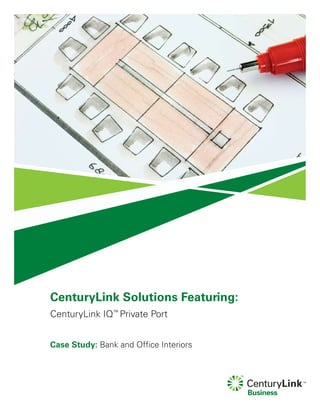 CenturyLink Solutions Featuring:
CenturyLink IQ™
Private Port
Case Study: Bank and Office Interiors
 
