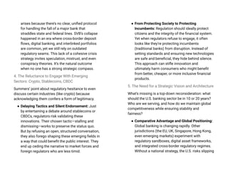 arises because there’s no clear, unified protocol
for handling the fall of a major bank that
straddles state and federal lines. SVB’s collapse
happened in an era where cross-border deposit
flows, digital banking, and interlinked portfolios
are common, yet we still rely on outdated
regulatory seams. This lack of a cohesive crisis
strategy invites speculation, mistrust, and even
conspiracy theories. It’s the natural outcome
when no one has a strong strategic compass.
4. The Reluctance to Engage With Emerging
Sectors: Crypto, Stablecoins, CBDC
Summers’ point about regulatory hesitance to even
discuss certain industries (like crypto) because
acknowledging them confers a form of legitimacy.
● Delaying Tactics and Silent Endorsement: Just
by entertaining a debate around stablecoins or
CBDCs, regulators risk validating these
innovations. Their chosen tactic—stalling and
dismissing—works to preserve the status quo.
But by refusing an open, structured conversation,
they also forego shaping these emerging fields in
a way that could benefit the public interest. They
end up ceding the narrative to market forces and
foreign regulators who are less timid.
● From Protecting Society to Protecting
Incumbents: Regulation should ideally protect
citizens and the integrity of the financial system.
Yet when regulators refuse to engage, it often
looks like they’re protecting incumbents
(traditional banks) from disruption. Instead of
setting standards and ensuring new technologies
are safe and beneficial, they hide behind silence.
This approach can stifle innovation and
ultimately harm consumers who might benefit
from better, cheaper, or more inclusive financial
products.
5. The Need for a Strategic Vision and Architecture
What’s missing is a top-down reconsideration: what
should the U.S. banking sector be in 10 or 20 years?
Who are we serving, and how do we maintain global
competitiveness while ensuring stability and
fairness?
● Comparative Advantage and Global Positioning:
Global banking is changing rapidly. Other
jurisdictions (the EU, UK, Singapore, Hong Kong,
even emerging markets) experiment with
regulatory sandboxes, digital asset frameworks,
and integrated cross-border regulatory regimes.
Without a national strategy, the U.S. risks slipping
 