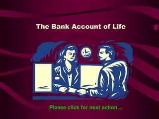 The Bank Account of Life




   Please click for next action…
 