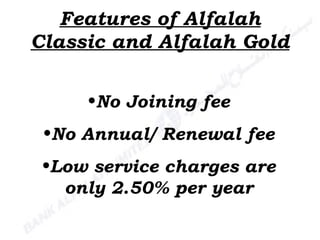 Features of Alfalah Classic and Alfalah Gold No Joining fee No Annual/ Renewal fee Low service charges are only 2.50% per year 