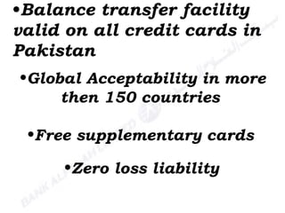 Balance transfer facility valid on all credit cards in Pakistan Global Acceptability in more then 150 countries  Free supplementary cards   Zero loss liability 