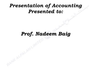 Presentation of Accounting Presented to: Prof. Nadeem Baig 