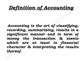 Definition of Accounting Accounting is the art of classifying, recording, summarizing, results in a significant manner and in term of money the transaction & events which are at least in financial character & interpreting the results thereof. 