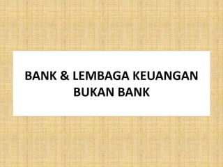 BANK & LEMBAGA KEUANGAN
BUKAN BANK
 