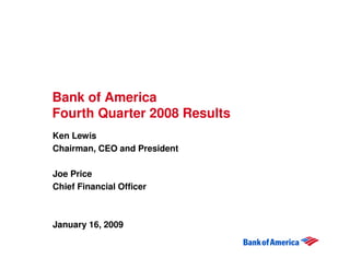 Bank of America
Fourth Quarter 2008 Results
Ken Lewis
Chairman, CEO and President

Joe Price
Chief Financial Officer



January 16, 2009
 