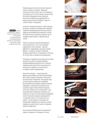Bank online58 #1 (1) 2013
Превосходный костюм отличает качество
ткани, пошива и посадки. Хороший
костюм не может быть сшит из материала,
в котором есть хотя бы намек на синтетику.
Поэтому, обнаружив искусственный
блеск или неприятную шероховатость,
можно сразу вынести вердикт: вещь не
соответствует стандартам.
Качество пошива включает в себя лацканы,
вспушку, пуговицы. В добротном пиджаке
лацканы непринужденно изогнуты внизу,
образуя волнообразный переход к полам.
В сомнительных изделиях лацканы часто
намертво приглажены, образуя внизу
залом.
Также на лацканах можно обнаружить
пунктирный кант. Это столь ценимая
гурманами стиля вспушка — ручная
обработка, придающая лацкану нужную
форму, а заодно и колорит. Впрочем,
вспушка может быть и невидимой. Поэтому
ее отсутствие не должно настораживать.
Пуговицы в хорошем классическом костюме
делаются из рога, который обладает
непревзойденной прочностью. В кежуал-
пиджаках они могут быть выполнены из
металла или дерева. Но пластмасса —
в любом случае неприемлема.
Качество посадки — самый важный
фактор при выборе костюма! Важнейшую
роль здесь играет неклеевая технология,
используемая в бортовке, благодаря чему
костюм садится идеально по фигуре.
Бесклеевой метод сборки пиджака можно
проверить, прихватив основную ткань
в районе груди. В бесклеевом пиджаке
она легко отделится от внутреннего слоя.
В проклеенных пиджаках, которым, как
известно, не место в пристойном гардеробе,
синтетический материал припаивается
к лицевой ткани, и это чувствуется на
ощупь. А если провести пальцами по
внутренней поверхности лацкана, можно
прощупать крохотные стежки, которыми
крепится бортовка.
Использование бортпакета, внутреннего
каркаса пиджака, состоящего из льна,
Bespoke означает
«оговоренный заранее».
Технология предполагает
изготовление
костюмов вручную
по индивидуальным
лекалам, что гарантирует
идеальную посадку
по фигуре заказчика.
 