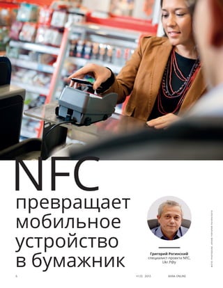 Bank online6 #1 (1) 2013
превращает
мобильное
устройство
в бумажник
Григорий Рогинский
специалист проекта NFC,
Ukr.P@y
NFC Фото:PhotoDune,архивГригорияРогинского
 